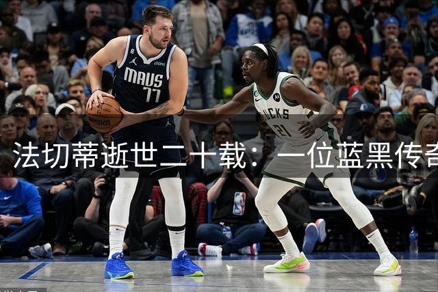 法切蒂逝世二十载：一位蓝黑传奇的永恒印记